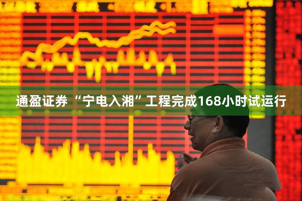 通盈证券 “宁电入湘”工程完成168小时试运行